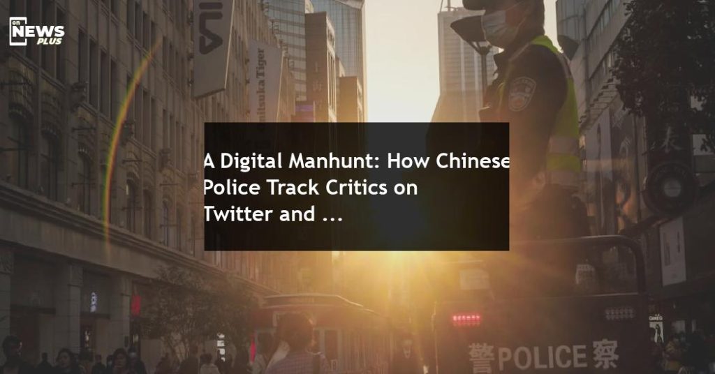 A digital manhunt: How Chinese police track critics on Twitter and Facebook